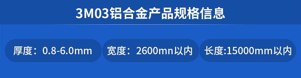 3M03鋁合金產品規(guī)格信息
厚度: 0.8-6.0mm寬度: 2600mn以內長度:15000mm以內